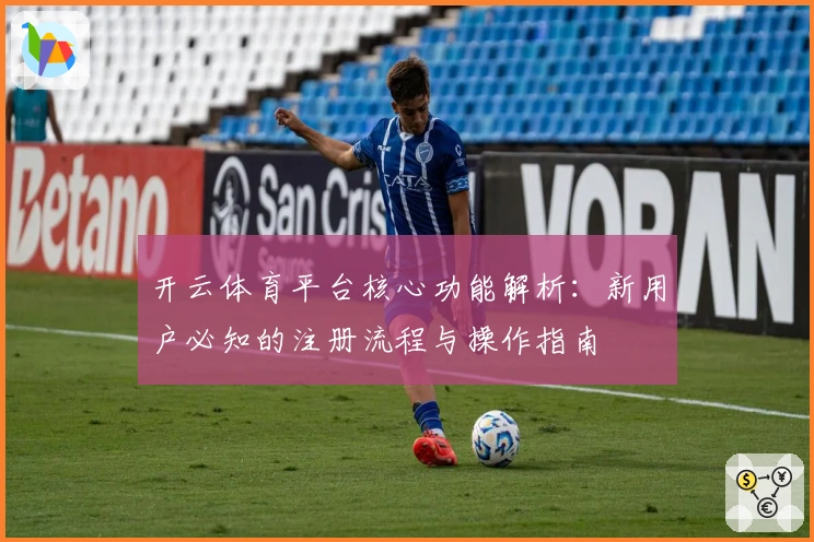 开云体育平台核心功能解析：新用户必知的注册流程与操作指南