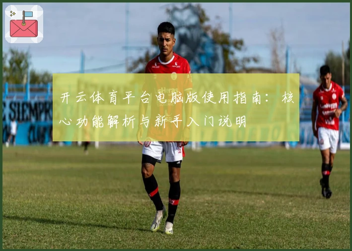开云体育平台电脑版使用指南：核心功能解析与新手入门说明