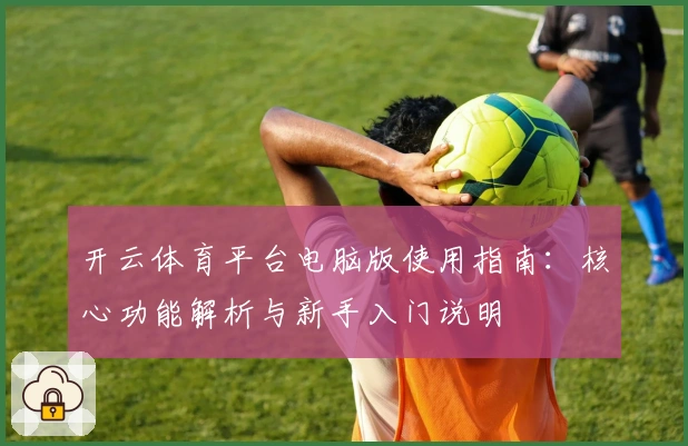 开云体育平台电脑版使用指南：核心功能解析与新手入门说明