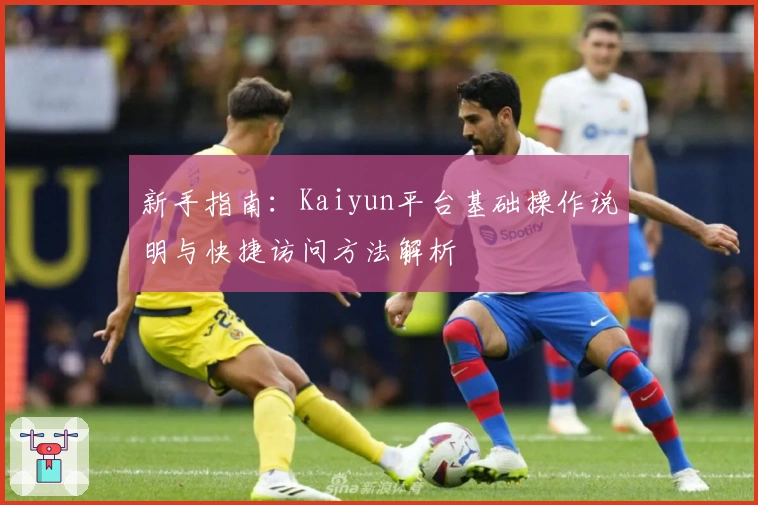 新手指南：Kaiyun平台基础操作说明与快捷访问方法解析