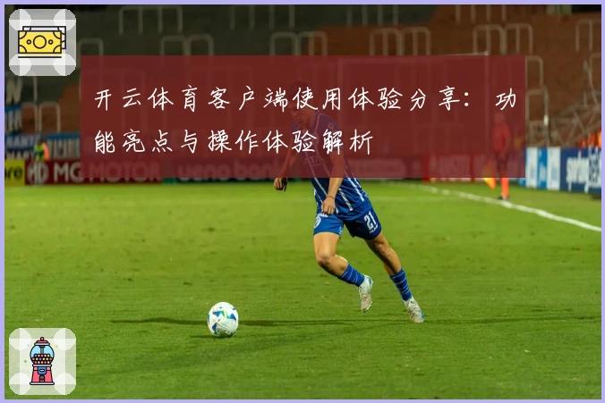 开云体育客户端使用体验分享：功能亮点与操作体验解析
