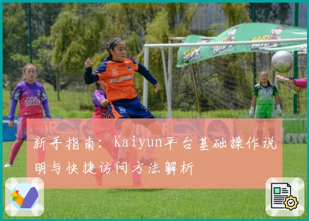 新手指南：Kaiyun平台基础操作说明与快捷访问方法解析