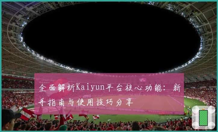 全面解析Kaiyun平台核心功能：新手指南与使用技巧分享