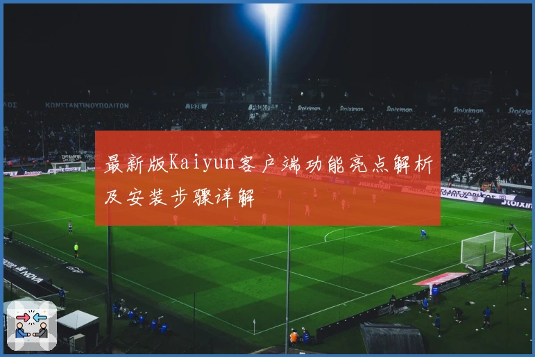 最新版Kaiyun客户端功能亮点解析及安装步骤详解