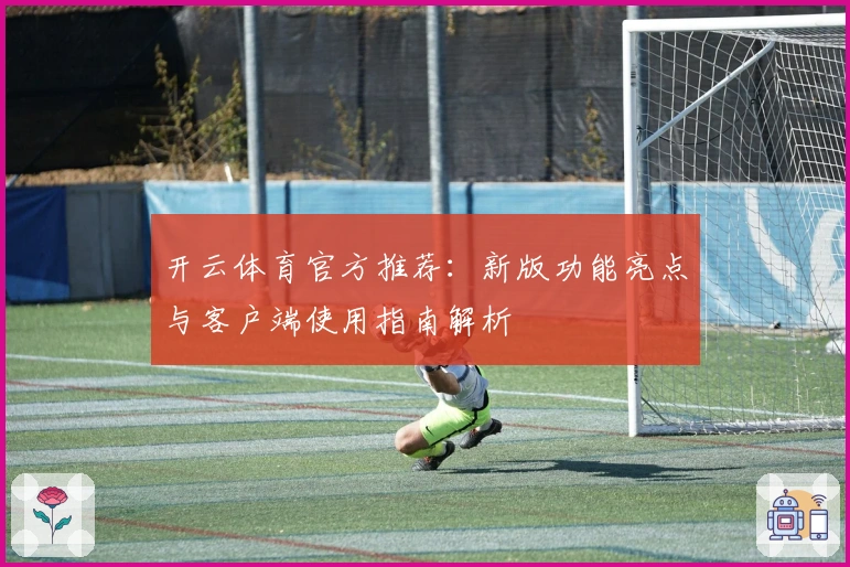 开云体育官方推荐：新版功能亮点与客户端使用指南解析