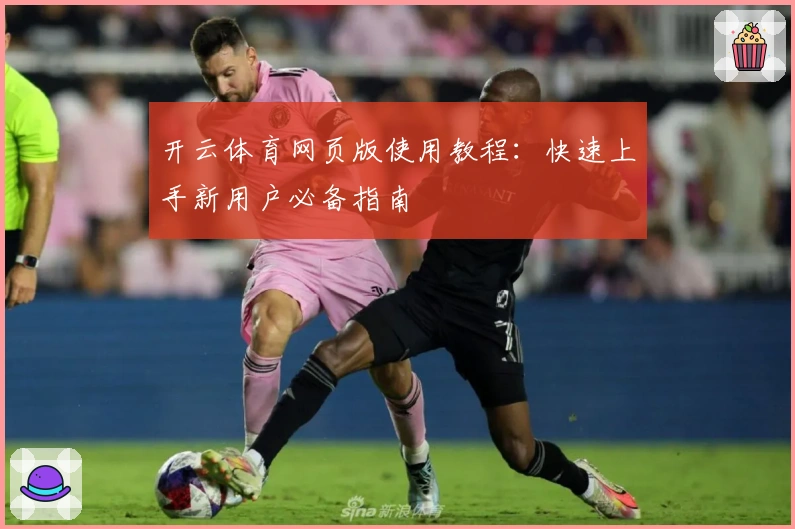 开云体育网页版使用教程：快速上手新用户必备指南