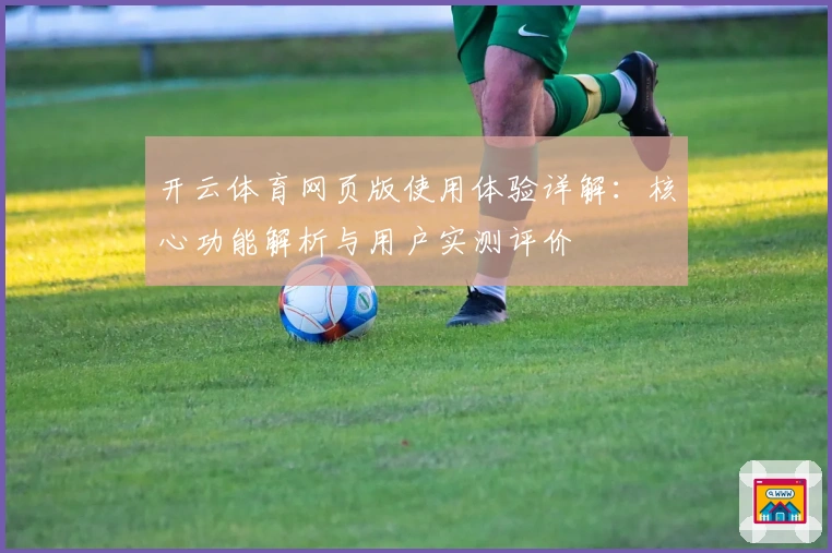 开云体育网页版使用体验详解：核心功能解析与用户实测评价
