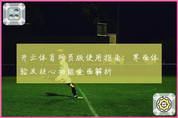 开云体育网页版使用指南：界面体验及核心功能全面解析