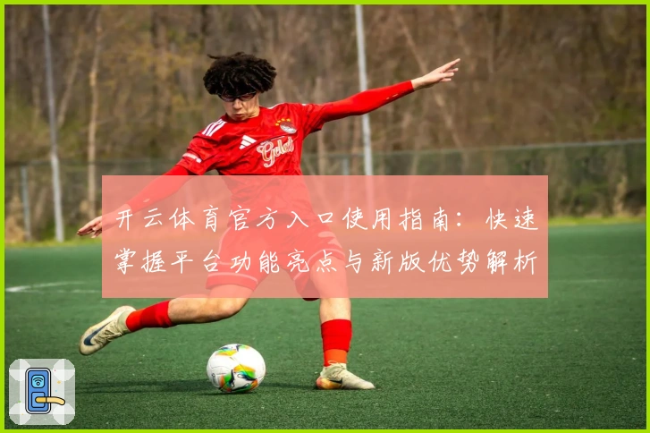 开云体育官方入口使用指南：快速掌握平台功能亮点与新版优势解析