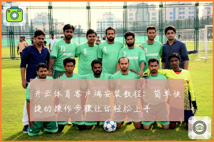 开云体育客户端安装教程：简单快捷的操作步骤让你轻松上手
