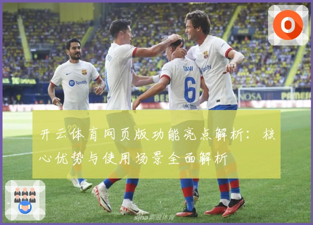 开云体育网页版功能亮点解析:核心优势与使用场景全面解析