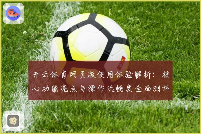 开云体育网页版使用体验解析：核心功能亮点与操作流畅度全面测评