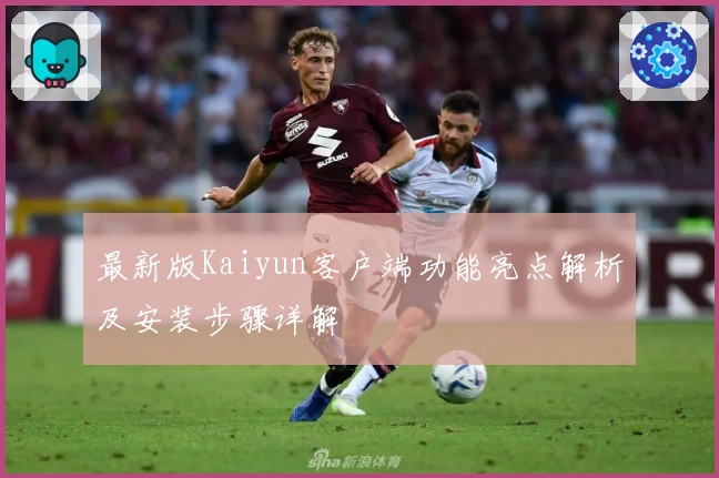 最新版Kaiyun客户端功能亮点解析及安装步骤详解
